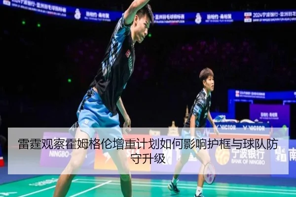 雷霆观察霍姆格伦增重计划如何影响护框与球队防守升级