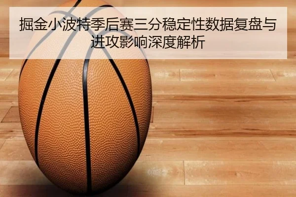 掘金小波特季后赛三分稳定性数据复盘与进攻影响深度解析
